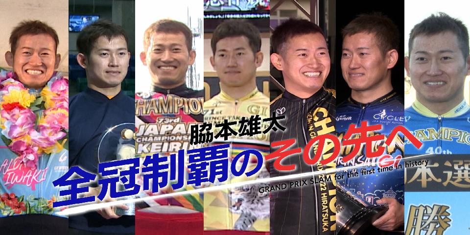 脇本雄太 全冠制覇のその先へ