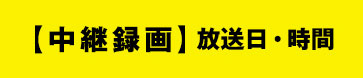 【中継録画】放送日・時間